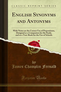 English Synonyms And Antonyms: With Notes On The Correct Use Of Prepositions, Designed As A Companion For The Study, And As A Te