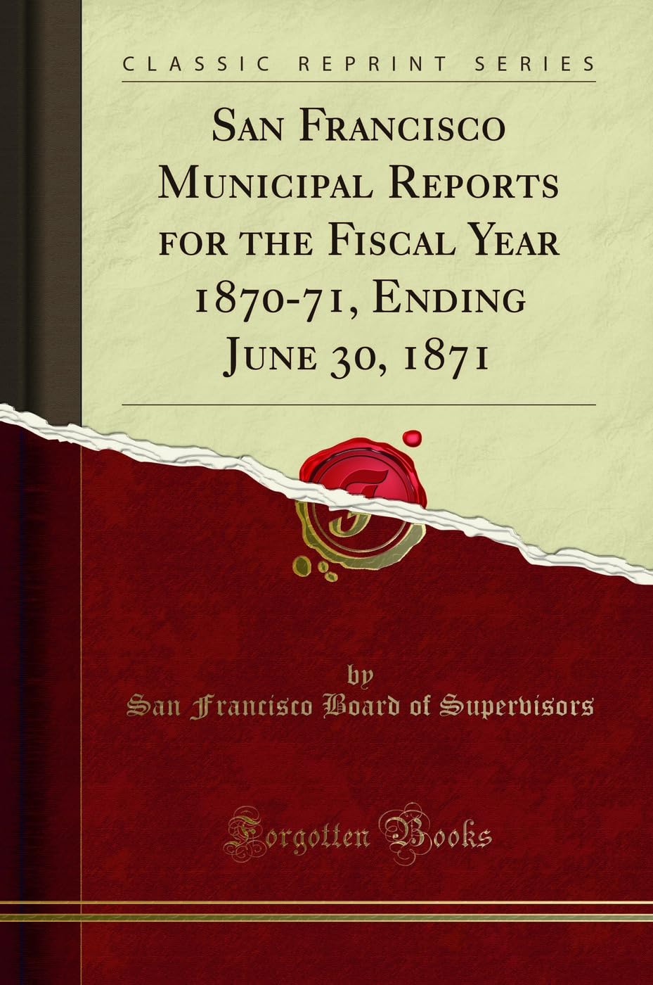 San Francisco Municipal Reports for the Fiscal Year 187071, Ending June 30, 1871 (Classic Reprint)