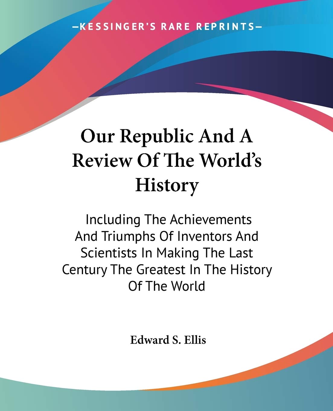 Our Republic And A Review Of The Worlds History: Including The Achievements And Triumphs Of Inventors And Scientists In Making 