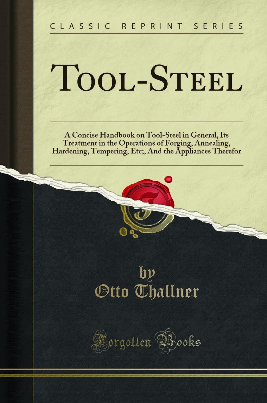 ToolSteel: A Concise Handbook On ToolSteel In General, Its Treatment In The Operations Of Forging, Annealing, Hardening, Tempe