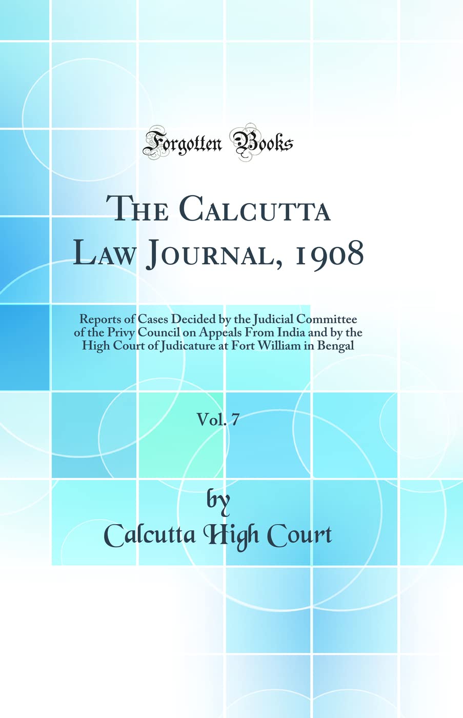 The Calcutta Law Journal, 1908, Vol. 7: Reports of Cases Decided by the Judicial Committee of the Privy Council on Appeals from 