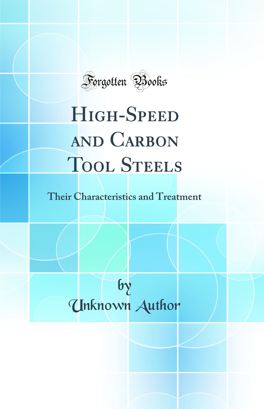 HighSpeed and Carbon Tool Steels: Their Characteristics and Treatment (Classic Reprint)