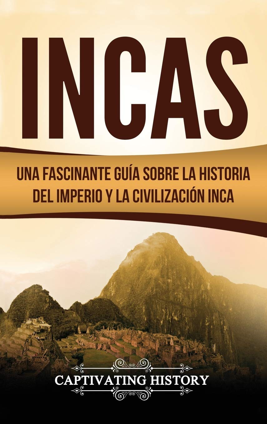 Incas: Una Fascinante Gua sobre la Historia del Imperio y la Civilizacin Inca (Spanish Edition)