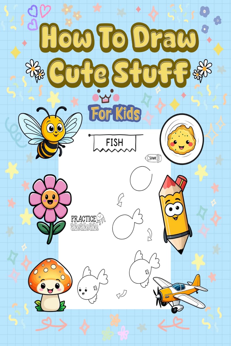 How To Draw Cute Stuff: 101 Simple & Easy StepbyStep Guide To Draw Everything For Kids (Kawaii World)