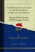 The Microscopic Anatomy of the Human Body, in Health and Disease, Vol. 2 of 2: Illustrated with Upwards of 400 Drawings in Colou
