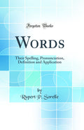 Words: Their Spelling, Pronunciation, Definition and Application (Classic Reprint)
