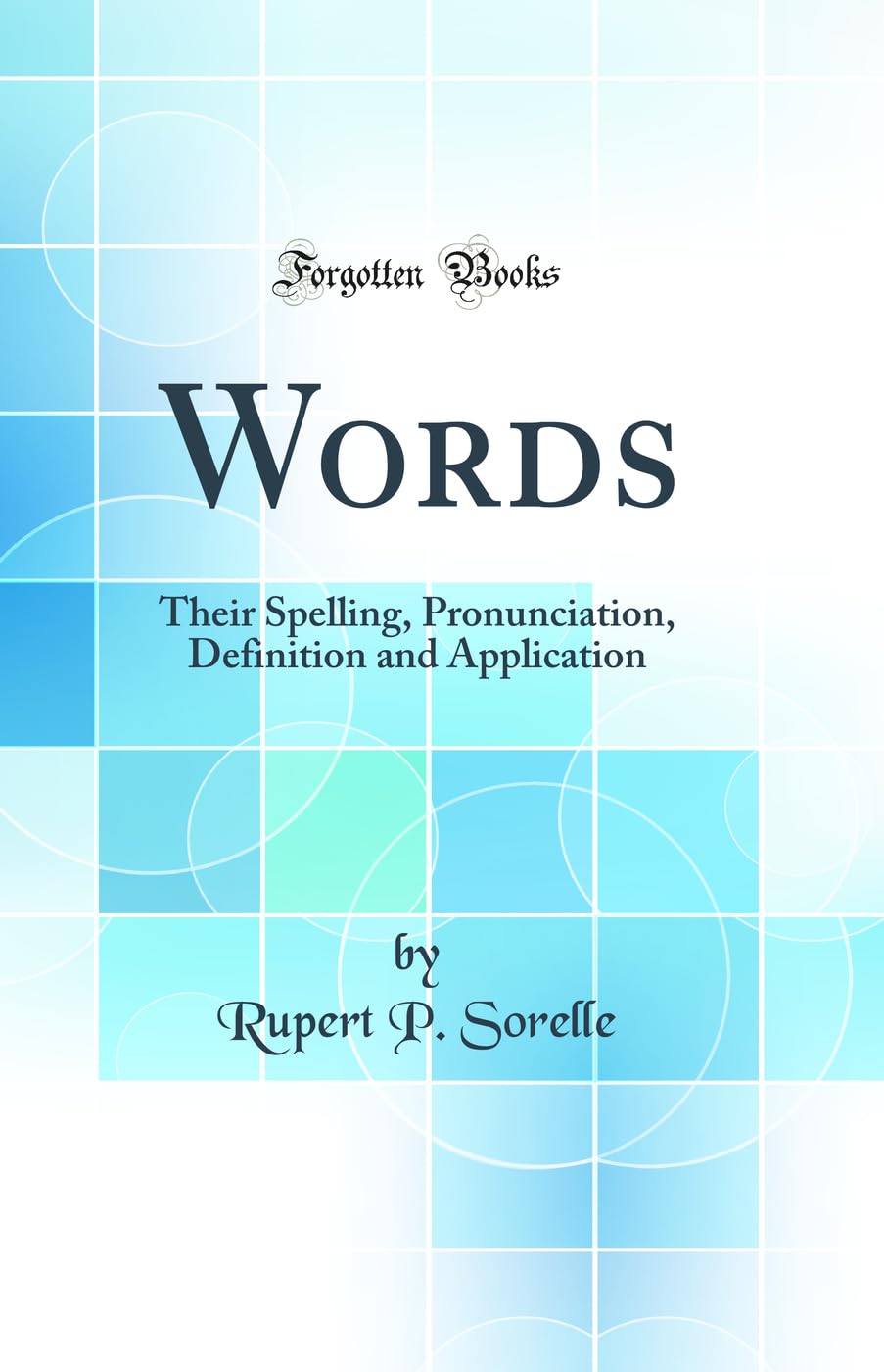 Words: Their Spelling, Pronunciation, Definition and Application (Classic Reprint)