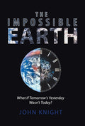 The Impossible Earth: What If TomorrowS Yesterday WasnT Today?