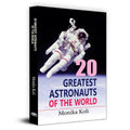 20 Greatest Astronauts of the World: Biographies of Space Pioneers and Cosmic Explorers  Yuri Gagarin, Sunita Williams to Sally