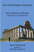 The Critical ThinkerS Dictionary: Biases, Fallacies, And Illusions And What You Can Do About Them