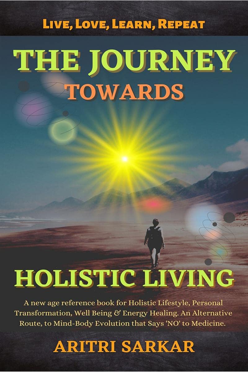 The Journey Towards Holistic Living : A New Age Reference Book For Holistic Lifestyle, Personal Transformation, Well Being & Ene