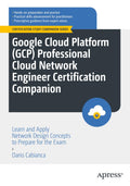 Google Cloud Platform Gcp Professional Cloud Network Engineer Certification Companion: Learn And Apply Network Design Concepts T