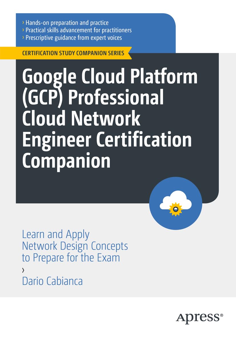 Google Cloud Platform Gcp Professional Cloud Network Engineer Certification Companion: Learn And Apply Network Design Concepts T