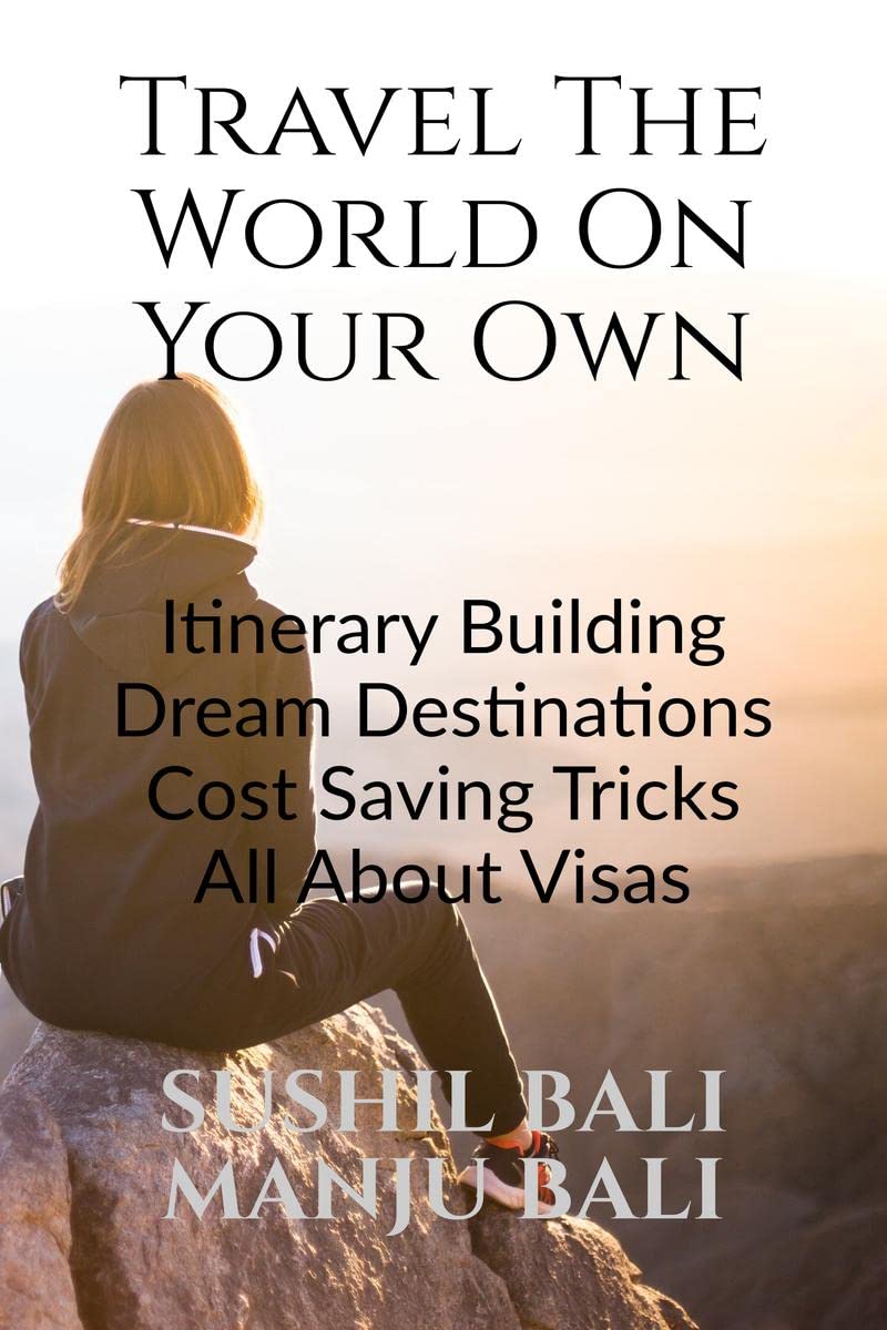 Travel The World On Your Own : Itinerary Building, Dream Destinations, Cost Saving Tricks, All About Visas