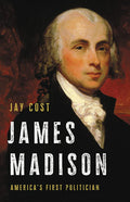 James Madison: Americas First Politician