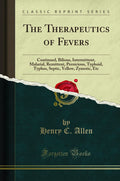 The Therapeutics of Fevers: Continued, Bilious, Intermittent, Malarial, Remittent, Pernicious, Typhoid, Typhus, Septic, Yellow, 