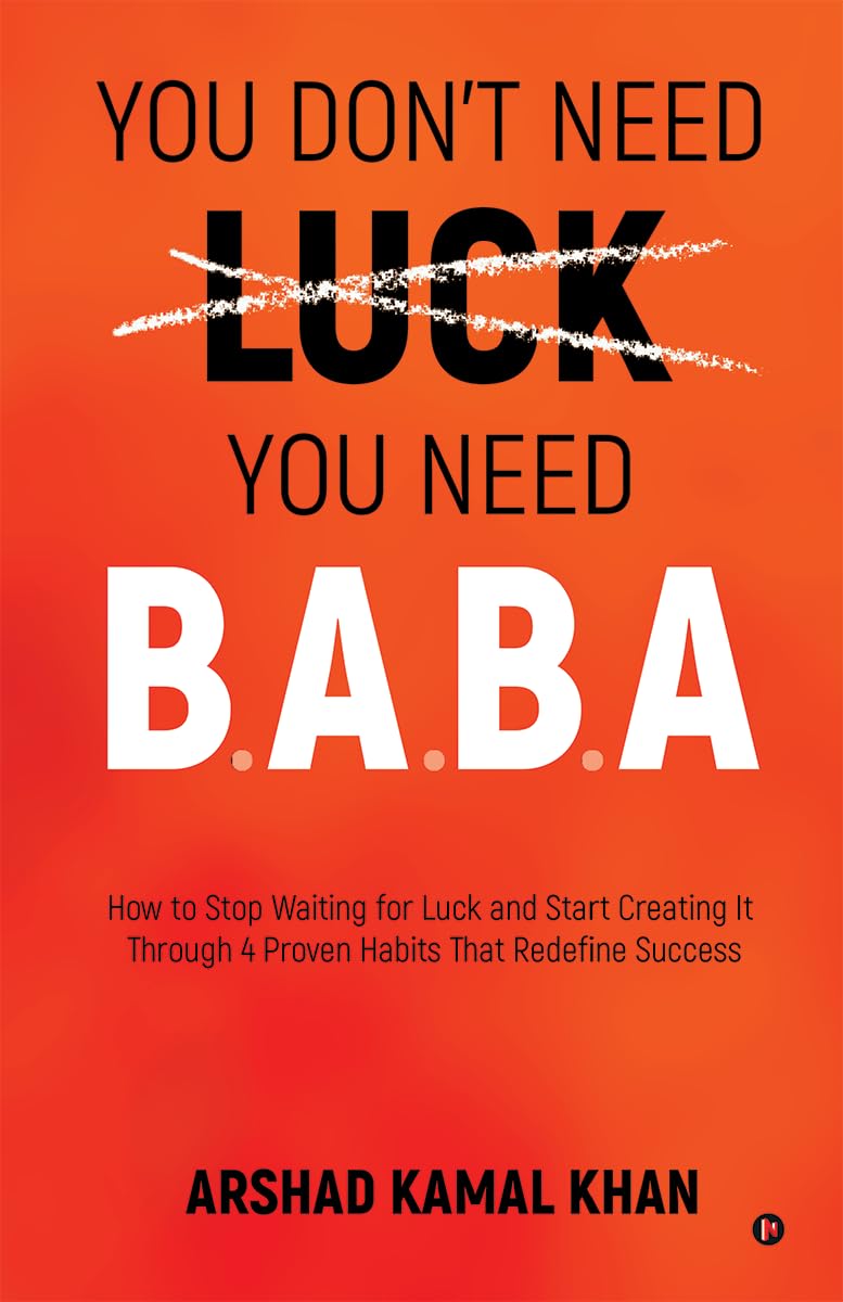 You DonT Need Luck You Need B.A.B.A: How To Stop Waiting For Luck And Start Creating It Through 4 Proven Habits That Redefine 