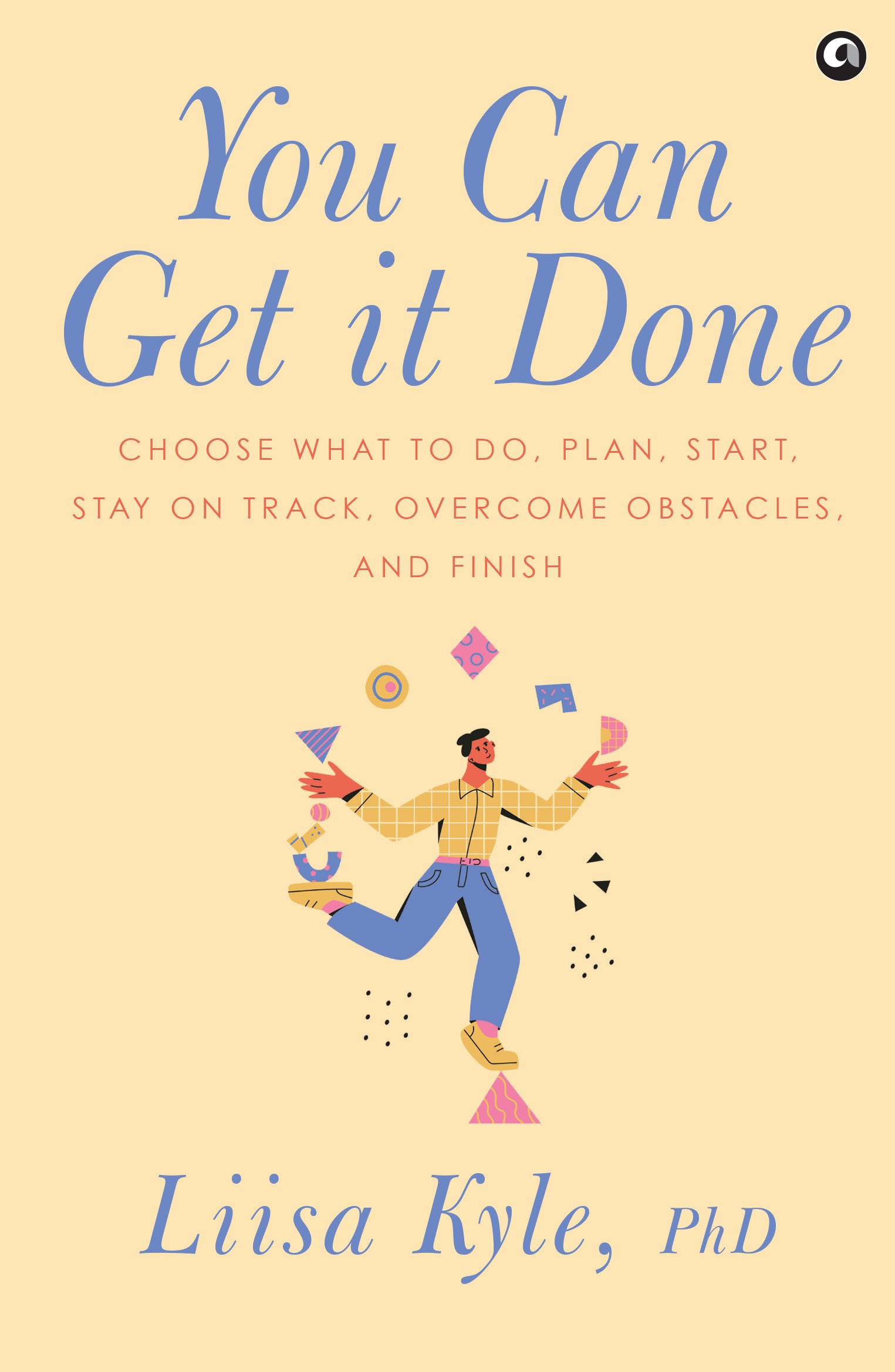 You Can Get It Done : Choose What To Do, Plan, Start, Stay On Track, Overcome Obstacles And Finish