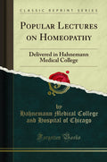 Popular Lectures On Homeopathy: Delivered In Hahnemann Medical College (Classic Reprint)