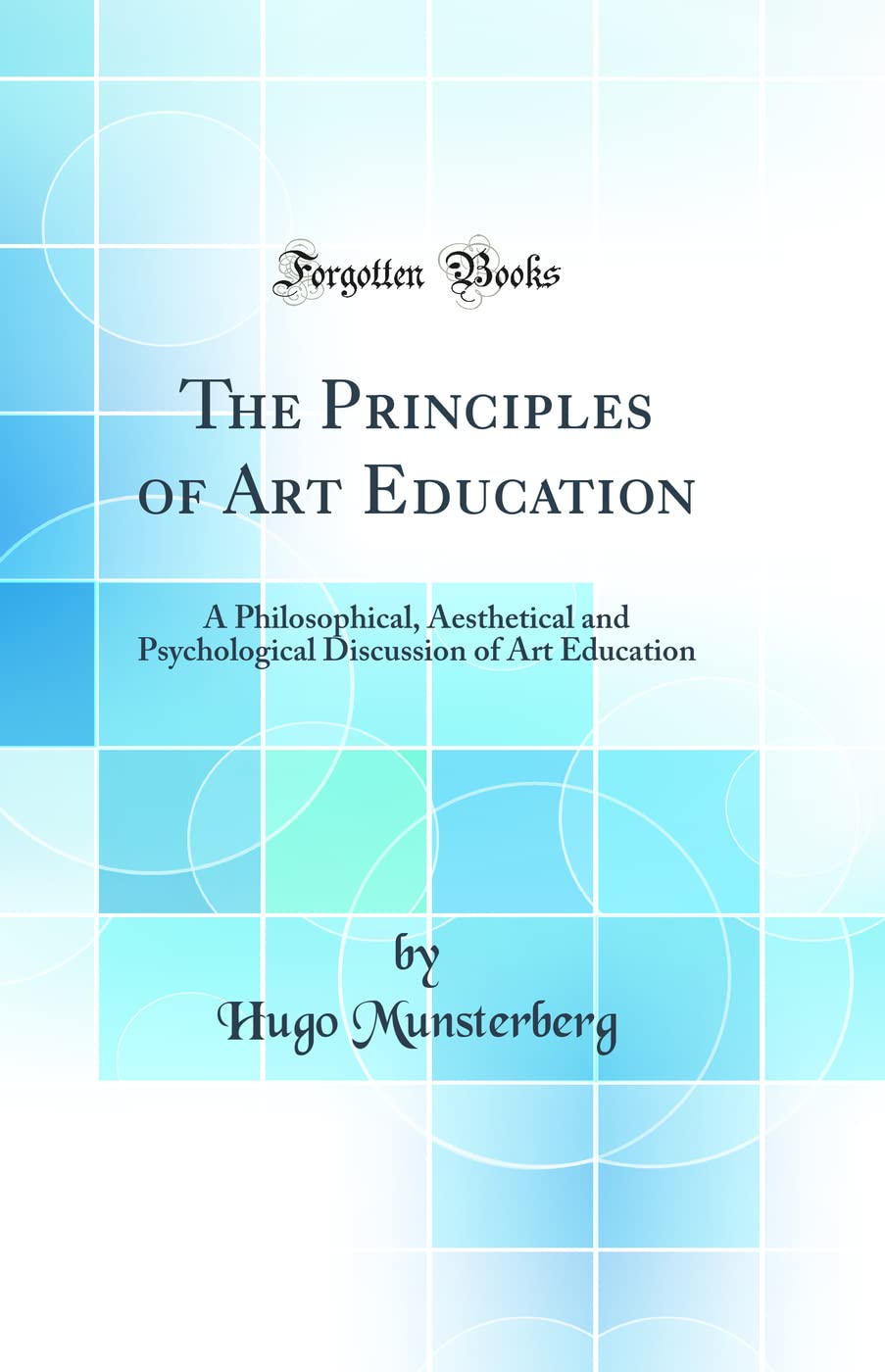 The Principles of Art Education: A Philosophical, Aesthetical and Psychological Discussion of Art Education (Classic Reprint)