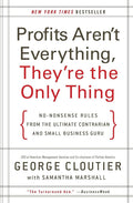 Profits Arent Everything, Theyre the Only Thing: NoNonsense Rules from the Ultimate Contrarian and Small Business Guru