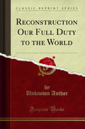 Reconstruction Our Full Duty to the World (Classic Reprint)