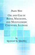 Oil and Gas in Bond, Macoupin, and Montgomery Counties, Illinois (Classic Reprint)