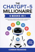 The Chatgpt5 Millionaire: The Complete 5 In 1 Collection  Master Ai To Build Passive Income, Automate Your Business, And Achie