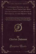 A General History of the Pyrates, from Their First Rise and Settlement in the Island of Providence, to the Present Time: With th
