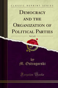 Democracy and the Organization of Political Parties, Vol. 1 of 2 (Classic Reprint)
