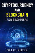 Cryptocurrency and Blockchain for Beginners Ollie Ruell : The Complete Guide to Investing in Bitcoin and Understanding Blockchai