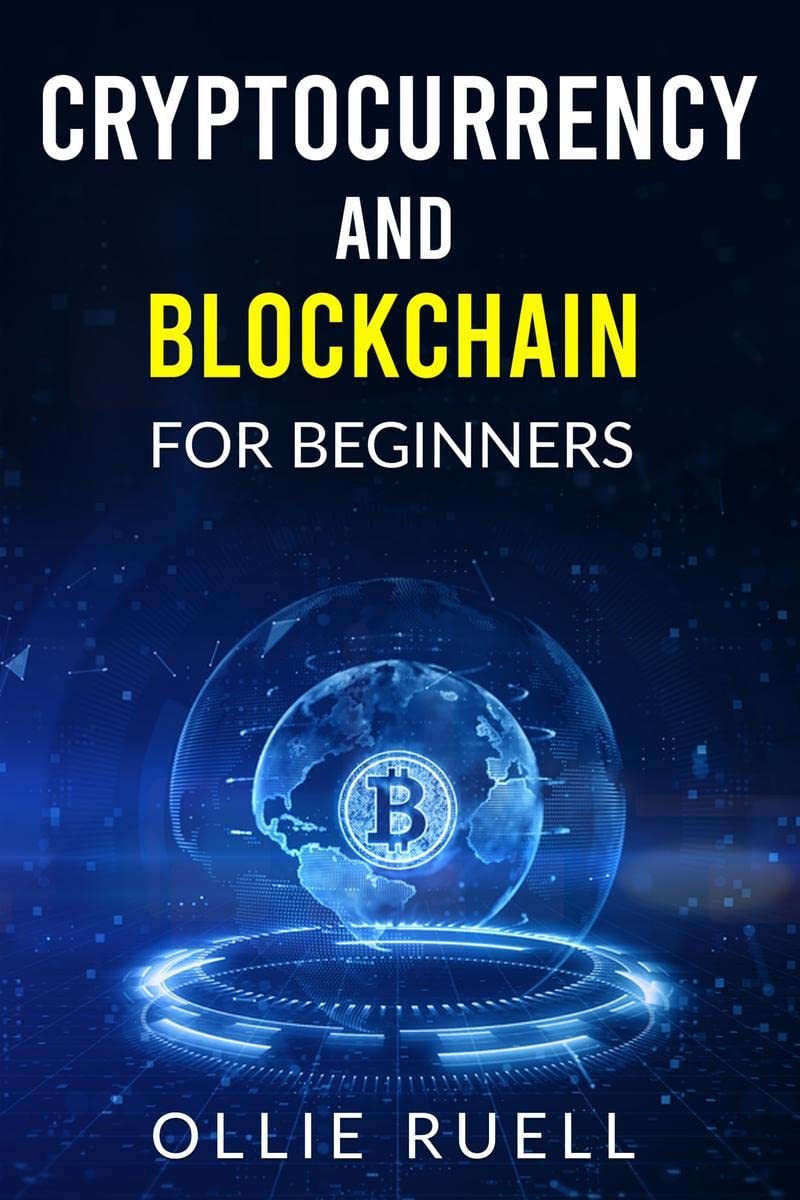 Cryptocurrency and Blockchain for Beginners Ollie Ruell : The Complete Guide to Investing in Bitcoin and Understanding Blockchai