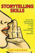 Storytelling Skills : How To Tell A Good Story And Be Successful In Social Life, Business Communication, And Persuasion.