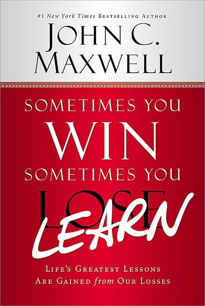 Sometimes You WinSometimes You Learn: Lifes Greatest Lessons Are Gained from Our Losses