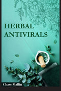 Herbal Antivirals: Use Medicinal Herbs to Uncover the Truth About Herbal Treatments (2022 Guide for Beginners)