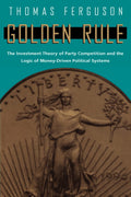 Golden Rule: The Investment Theory of Party Competition and the Logic of MoneyDriven Political Systems (American Politics and P
