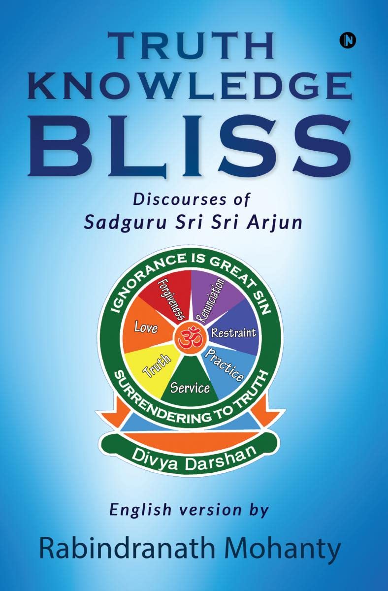 TRUTH KNOWLEDGE BLISS: Discourses of Sadguru Sri Sri Arjun Rabindranath Mohanty