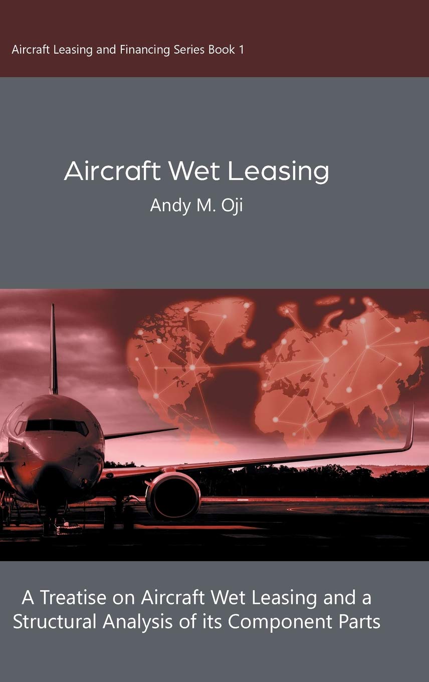 Aircraft Wet Leasing: A Treatise on Aircraft Wet Leasing and a Structural Analysis of its Component Parts: 1 (Aircraft Leasing a