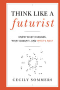 Think Like a Futurist: Know What Changes, What Doesnt, and Whats Next