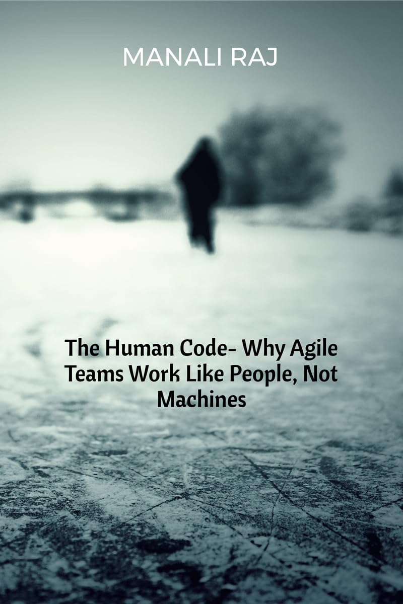 The Human Code Why Agile Teams Work Like People, Not Machines
