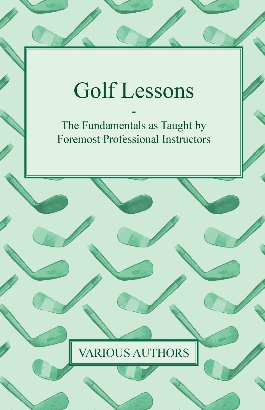 Golf Lessons  The Fundamentals As Taught By Foremost Professional Instructors