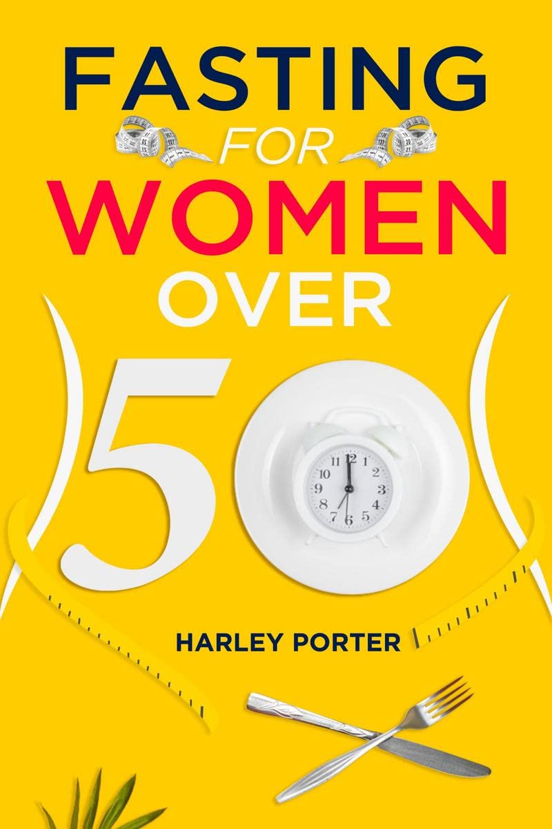 Fasting for Women Over 50 : An Easy Guide to Using Fasting to Lose Weight and Develop SelfDiscipline (2022 for Beginners)