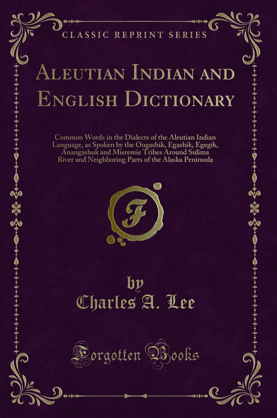 Aleutian Indian and English Dictionary: Common Words in the Dialects of the Aleutian Indian Language, as Spoken by the Oogashik,