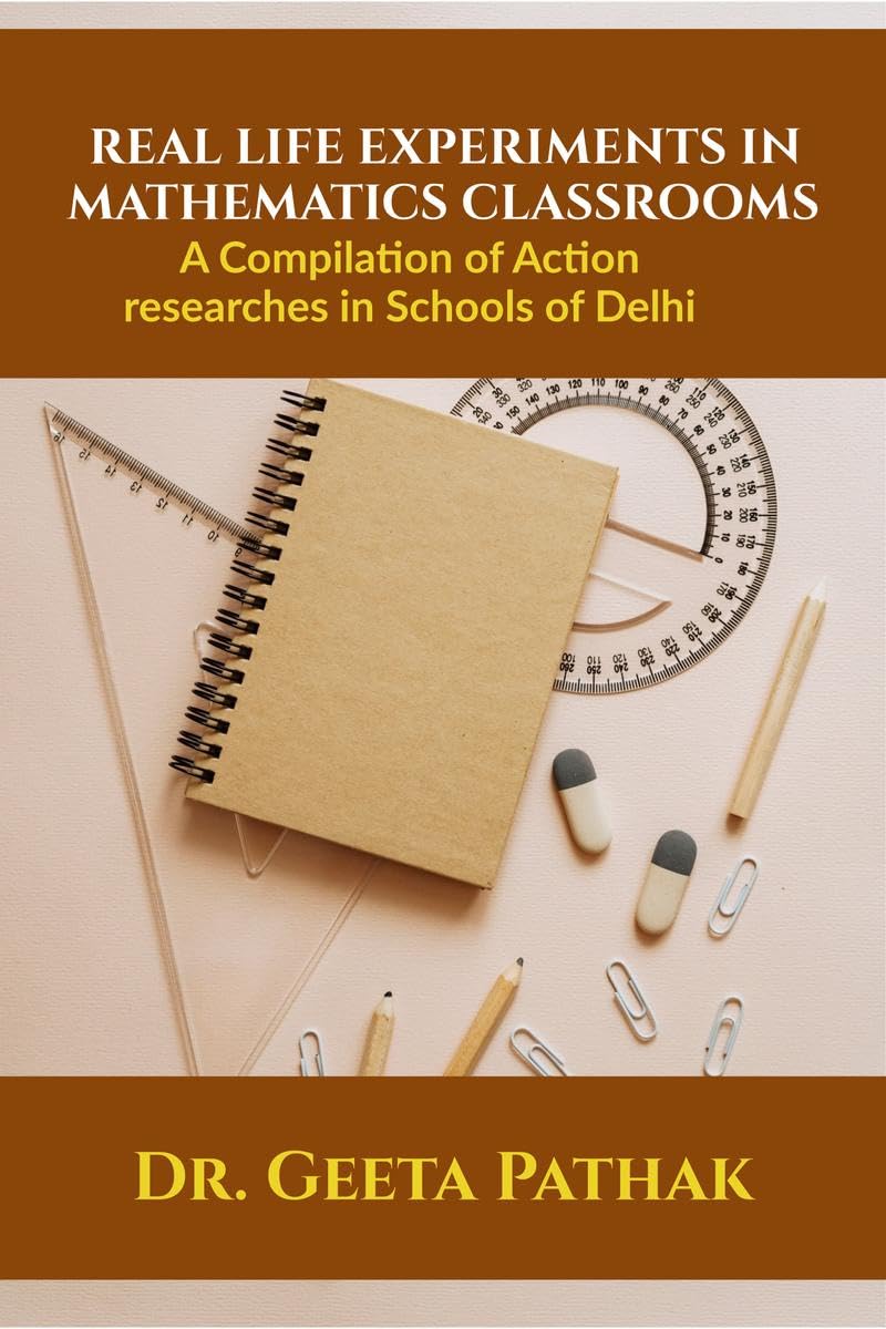 Real Life Experiments in Mathematics Classroom : A Compilation of Action Researches in Schools of Delhi
