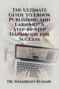 The Ultimate Guide to Ebook Publishing and Earning: A StepbyStep Handbook for Success