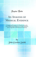 An Analysis of Medical Evidence: Comprising Directions for Practitioners in the View of Becoming Witnesses in Courts of Justice,