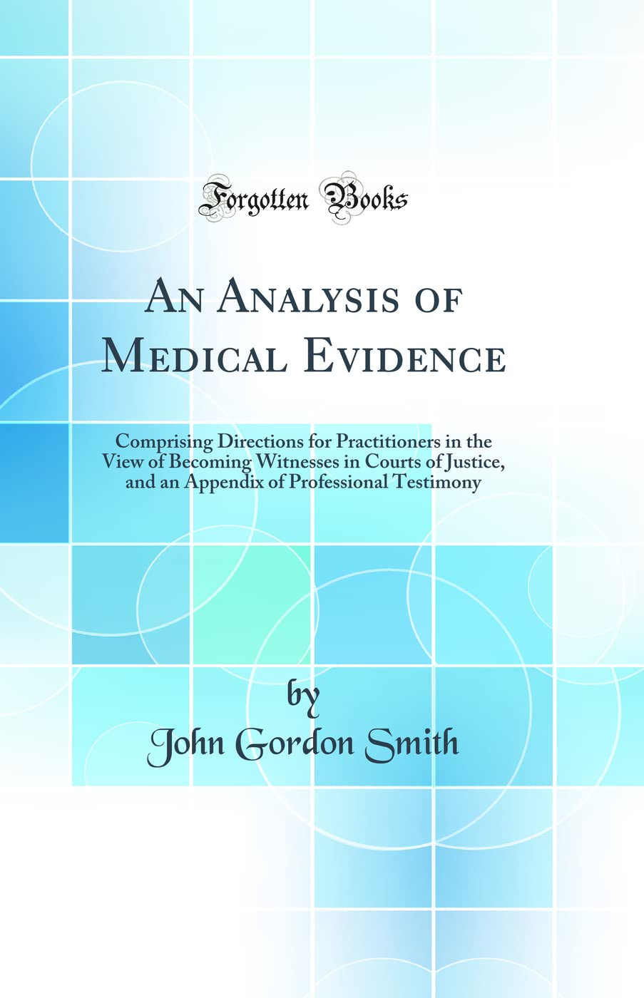 An Analysis of Medical Evidence: Comprising Directions for Practitioners in the View of Becoming Witnesses in Courts of Justice,