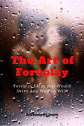 The Art of Foreplay : Foreplay Ideas that Would Drive Any Woman Wild