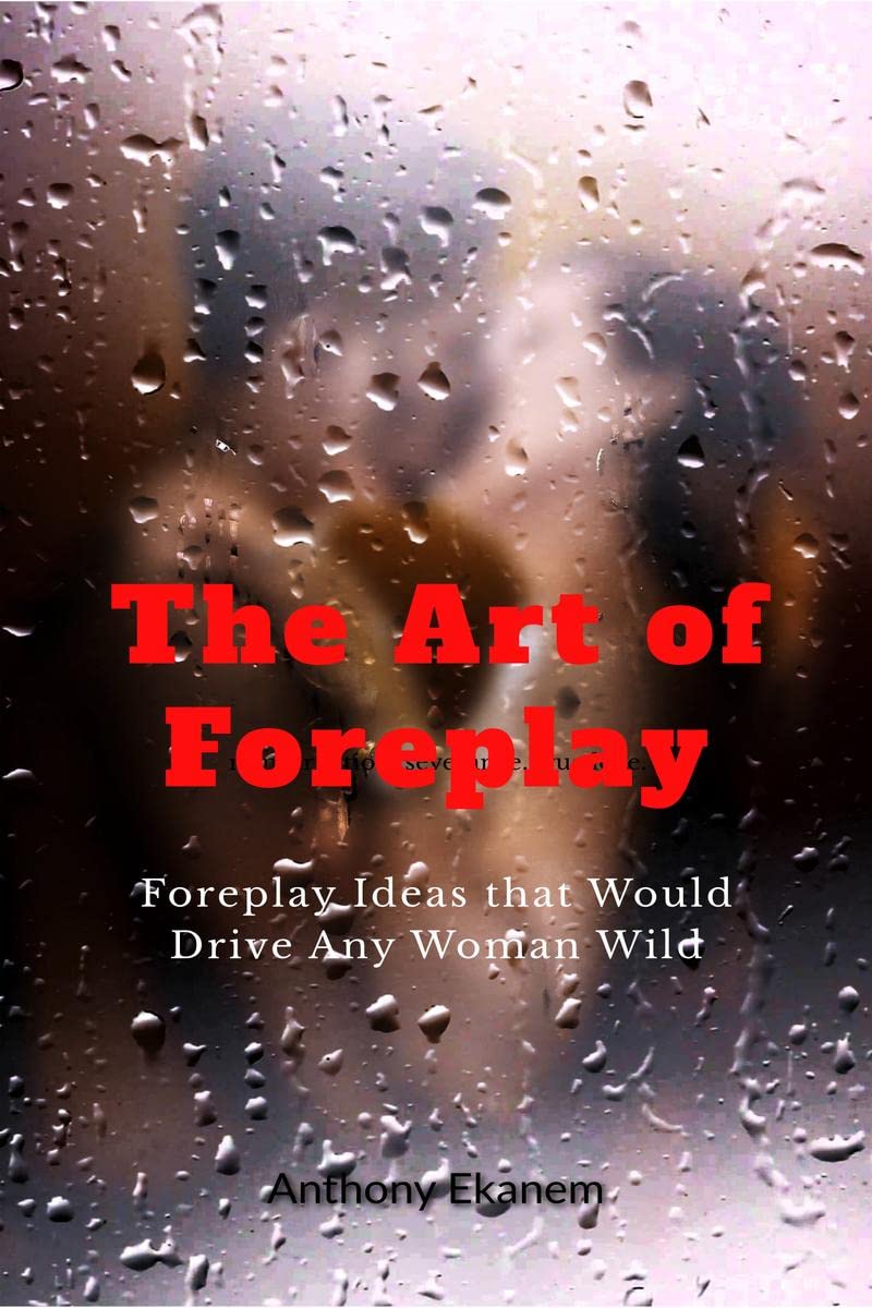 The Art of Foreplay : Foreplay Ideas that Would Drive Any Woman Wild