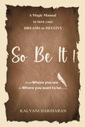 SO BE IT  A magic Manual to turn your Dreams to Destiny : From where you are now to where you want to Be